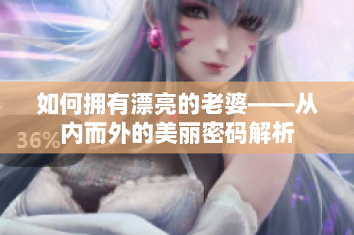 如何拥有漂亮的老婆——从内而外的美丽密码解析
