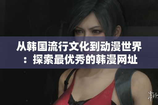 从韩国流行文化到动漫世界：探索最优秀的韩漫网址