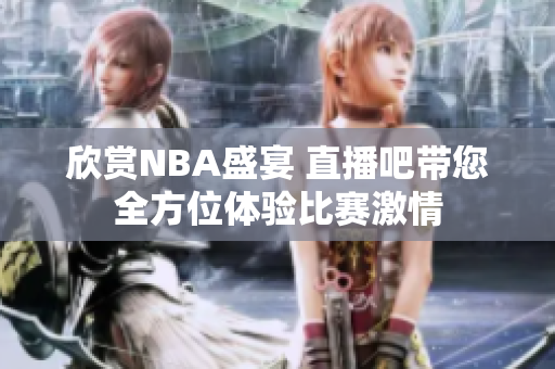欣赏NBA盛宴 直播吧带您全方位体验比赛激情