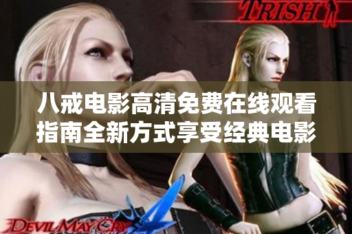 八戒电影高清免费在线观看指南全新方式享受经典电影!