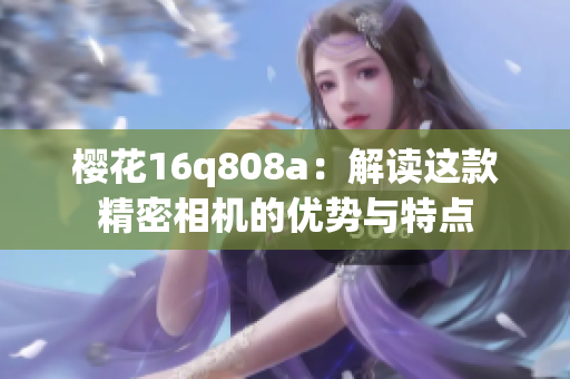 樱花16q808a：解读这款精密相机的优势与特点