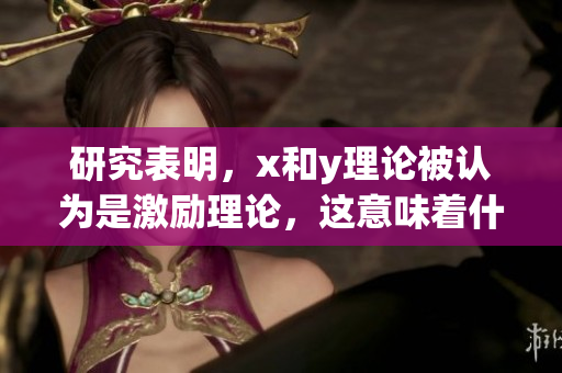 研究表明，x和y理论被认为是激励理论，这意味着什么？