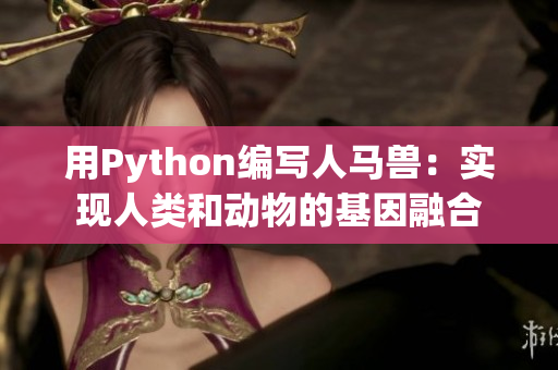 用Python编写人马兽：实现人类和动物的基因融合