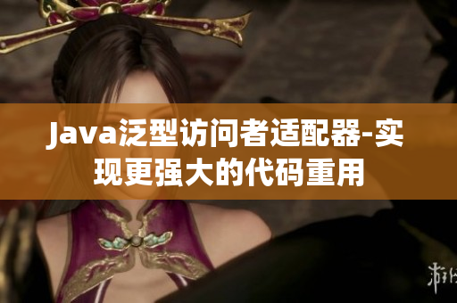 Java泛型访问者适配器-实现更强大的代码重用