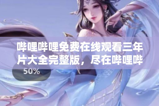 哔哩哔哩免费在线观看三年片大全完整版，尽在哔哩哔哩平台