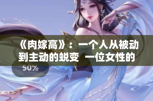 《肉嫁高》：一个人从被动到主动的蜕变  一位女性的自我解放之路