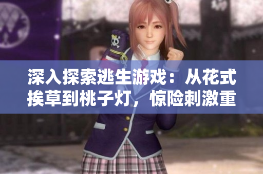 深入探索逃生游戏：从花式挨草到桃子灯，惊险刺激重现！