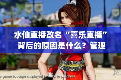 水仙直播改名“喜乐直播” 背后的原因是什么？管理团队给出答案(1)