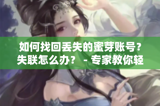 如何找回丢失的蜜芽账号？失联怎么办？ - 专家教你轻松解决