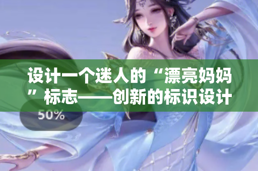 设计一个迷人的“漂亮妈妈”标志——创新的标识设计与发展