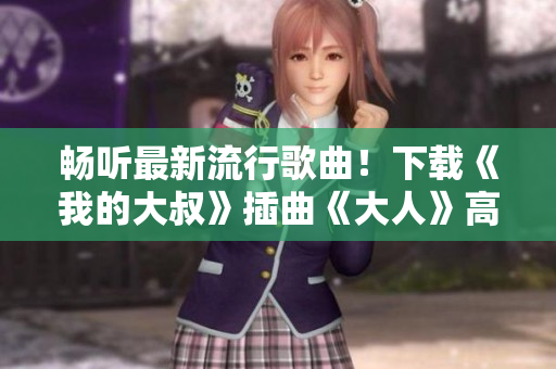 畅听最新流行歌曲！下载《我的大叔》插曲《大人》高音质MP3！