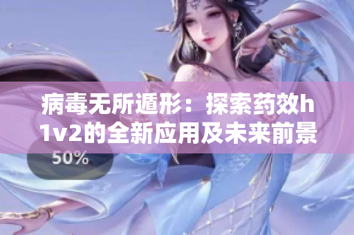 病毒无所遁形：探索药效h1v2的全新应用及未来前景