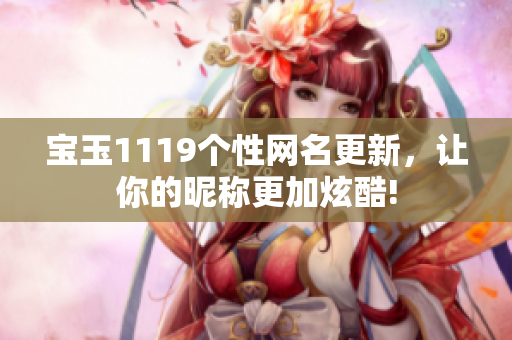宝玉1119个性网名更新，让你的昵称更加炫酷!