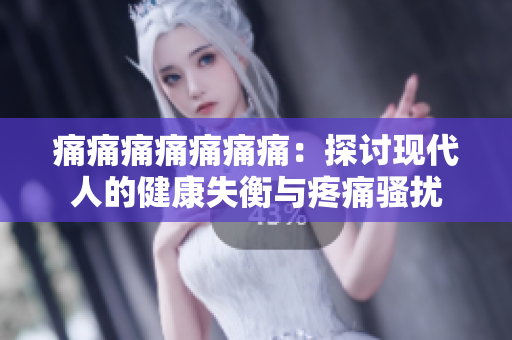 痛痛痛痛痛痛痛：探讨现代人的健康失衡与疼痛骚扰