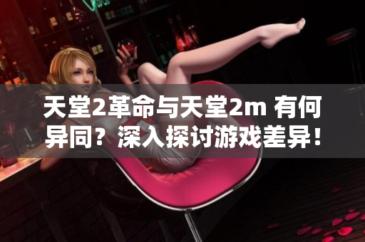 天堂2革命与天堂2m 有何异同？深入探讨游戏差异！