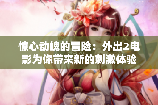 惊心动魄的冒险：外出2电影为你带来新的刺激体验