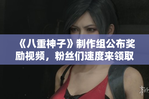 《八重神子》制作组公布奖励视频，粉丝们速度来领取！