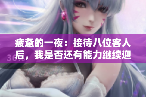 疲惫的一夜：接待八位客人后，我是否还有能力继续迎接更多？