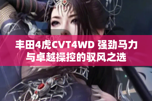 丰田4虎CVT4WD 强劲马力与卓越操控的驭风之选