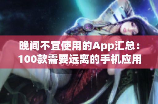 晚间不宜使用的App汇总：100款需要远离的手机应用大揭秘(1)