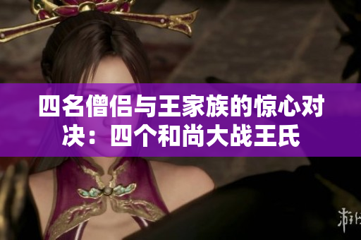 四名僧侣与王家族的惊心对决：四个和尚大战王氏