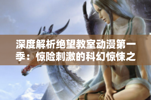 深度解析绝望教室动漫第一季：惊险刺激的科幻惊悚之旅