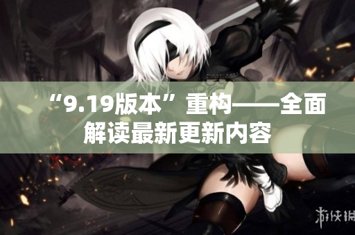 “9.19版本”重构——全面解读最新更新内容