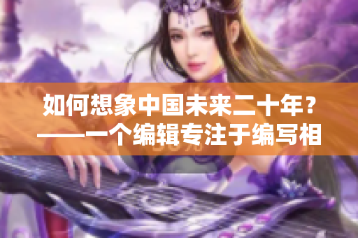 如何想象中国未来二十年？——一个编辑专注于编写相关文章的思考