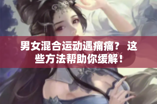 男女混合运动遇痛痛？ 这些方法帮助你缓解！