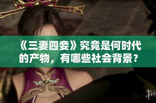 《三妻四妾》究竟是何时代的产物，有哪些社会背景？
