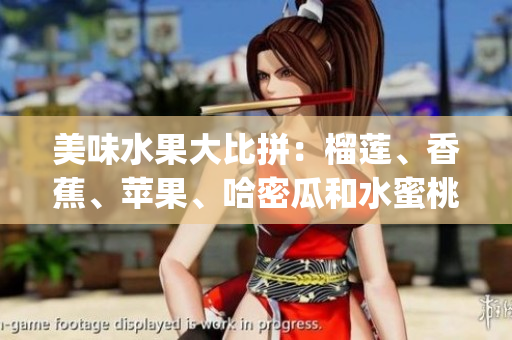 美味水果大比拼：榴莲、香蕉、苹果、哈密瓜和水蜜桃谁是最佳水果？(1)