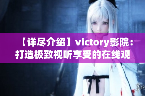 【详尽介绍】victory影院：打造极致视听享受的在线观影新体验