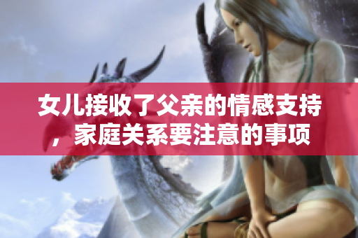 女儿接收了父亲的情感支持，家庭关系要注意的事项