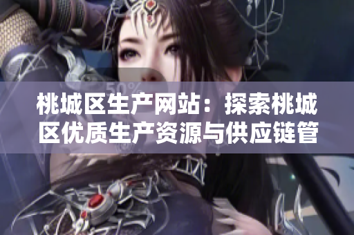 桃城区生产网站：探索桃城区优质生产资源与供应链管理