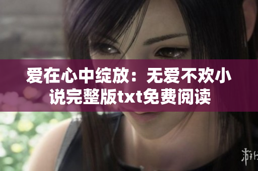爱在心中绽放：无爱不欢小说完整版txt免费阅读