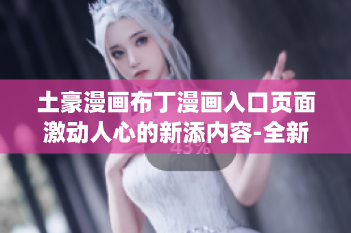 土豪漫画布丁漫画入口页面激动人心的新添内容-全新的漫画精彩上线(1)