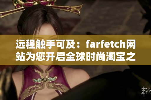 远程触手可及：farfetch网站为您开启全球时尚淘宝之旅