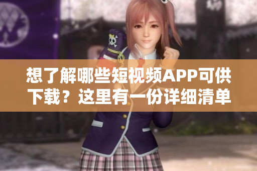 想了解哪些短视频APP可供下载？这里有一份详细清单