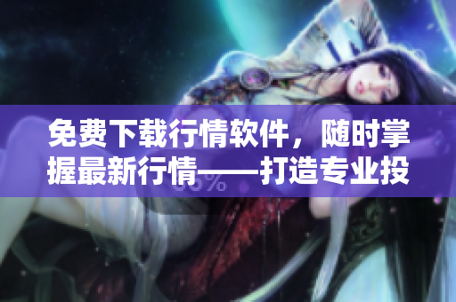 免费下载行情软件，随时掌握最新行情——打造专业投资利器