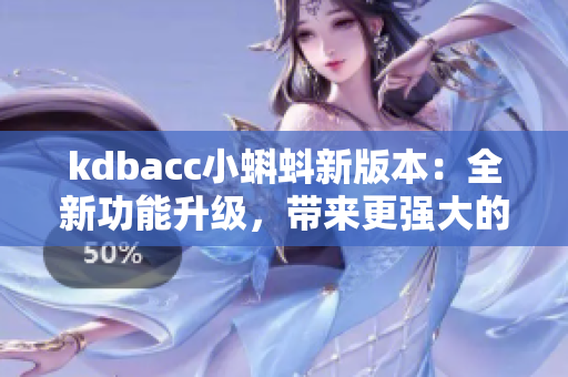 kdbacc小蝌蚪新版本：全新功能升级，带来更强大的体验