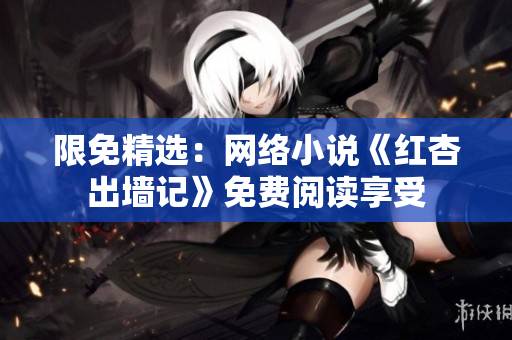 限免精选：网络小说《红杏出墙记》免费阅读享受
