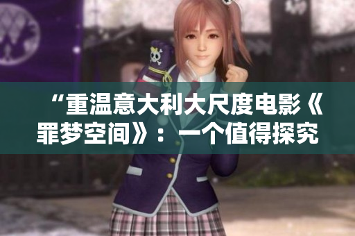 “重温意大利大尺度电影《罪梦空间》：一个值得探究的电影作品”