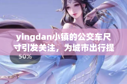 yingdan小镇的公交车尺寸引发关注，为城市出行提供便利
