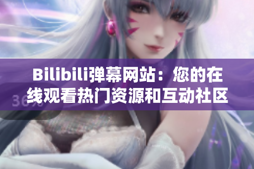 Bilibili弹幕网站：您的在线观看热门资源和互动社区