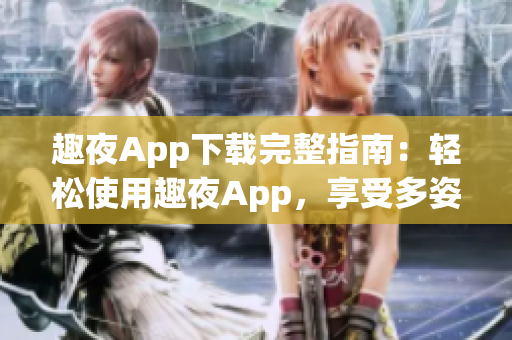 趣夜App下载完整指南：轻松使用趣夜App，享受多姿多彩夜生活(1)