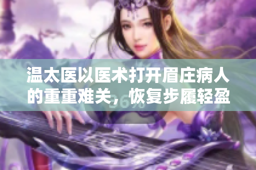 温太医以医术打开眉庄病人的重重难关，恢复步履轻盈