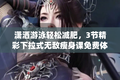 潇洒游泳轻松减肥，3节精彩下拉式无敌瘦身课免费体验(1)