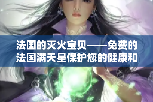 法国的灭火宝贝——免费的法国满天星保护您的健康和家庭