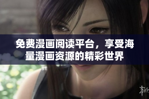 免费漫画阅读平台，享受海量漫画资源的精彩世界