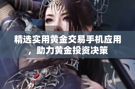 精选实用黄金交易手机应用，助力黄金投资决策